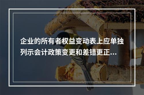 企业的所有者权益变动表上应单独列示会计政策变更和差错更正的累