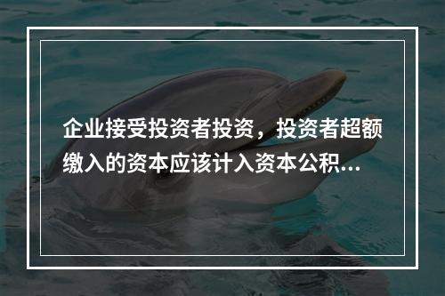 企业接受投资者投资，投资者超额缴入的资本应该计入资本公积。（