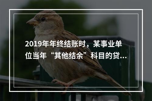 2019年年终结账时，某事业单位当年“其他结余”科目的贷方余