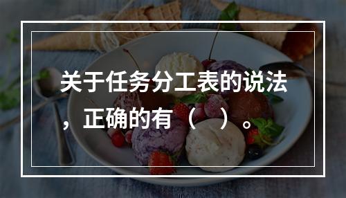 关于任务分工表的说法，正确的有（　）。