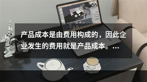 产品成本是由费用构成的，因此企业发生的费用就是产品成本。（　