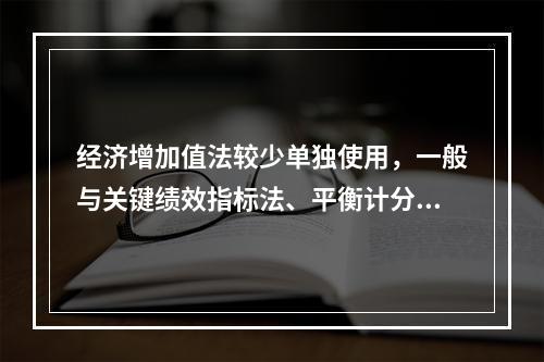 经济增加值法较少单独使用，一般与关键绩效指标法、平衡计分卡等