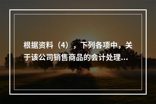 根据资料（4），下列各项中，关于该公司销售商品的会计处理正确