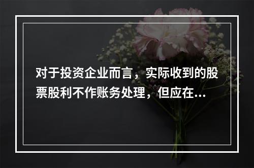 对于投资企业而言，实际收到的股票股利不作账务处理，但应在备查