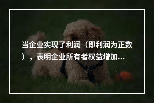 当企业实现了利润（即利润为正数），表明企业所有者权益增加，业