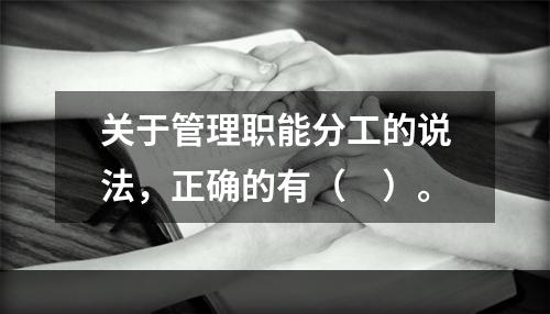 关于管理职能分工的说法，正确的有（　）。