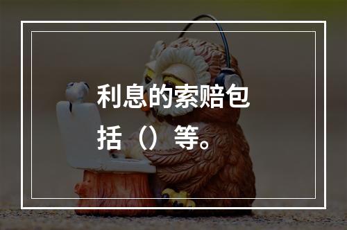 利息的索赔包括（）等。