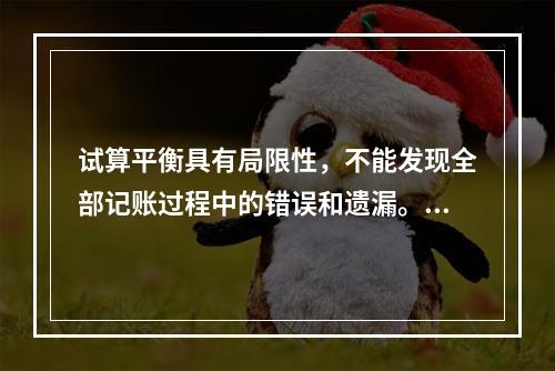 试算平衡具有局限性，不能发现全部记账过程中的错误和遗漏。（　