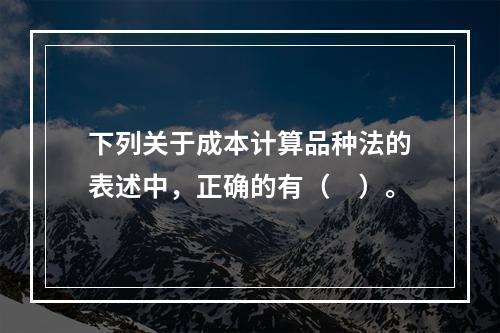 下列关于成本计算品种法的表述中，正确的有（　）。