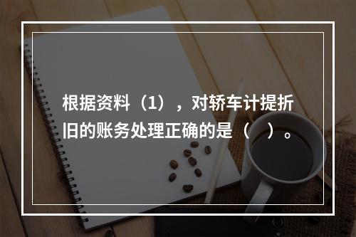 根据资料（1），对轿车计提折旧的账务处理正确的是（　）。