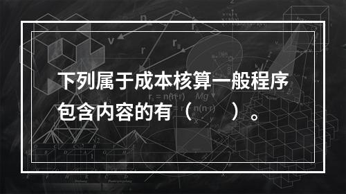 下列属于成本核算一般程序包含内容的有（　　）。