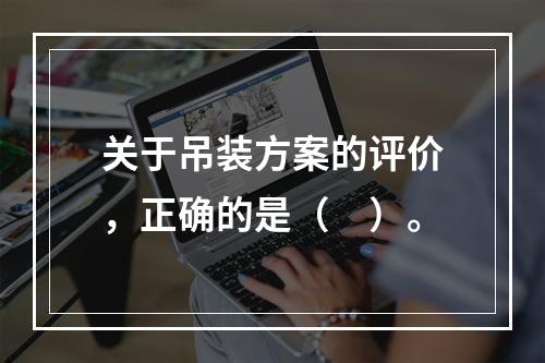 关于吊装方案的评价，正确的是（　）。