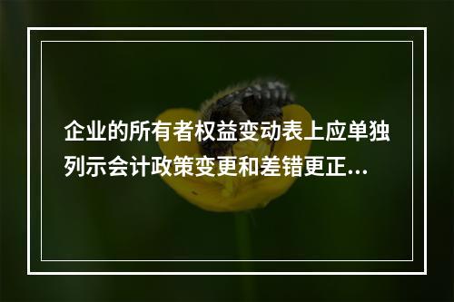 企业的所有者权益变动表上应单独列示会计政策变更和差错更正的累