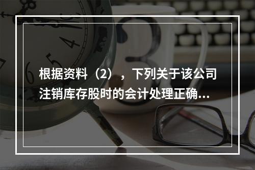 根据资料（2），下列关于该公司注销库存股时的会计处理正确的是