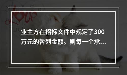 业主方在招标文件中规定了300万元的暂列金额。则每一个承包商