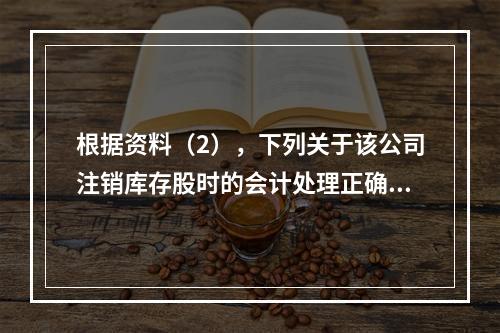 根据资料（2），下列关于该公司注销库存股时的会计处理正确的是