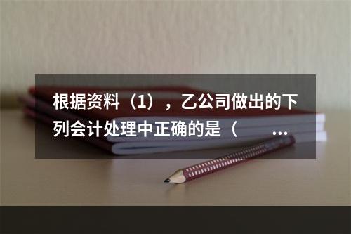 根据资料（1），乙公司做出的下列会计处理中正确的是（　　）。