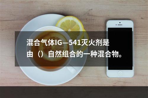 混合气体IG—541灭火剂是由（）自然组合的一种混合物。