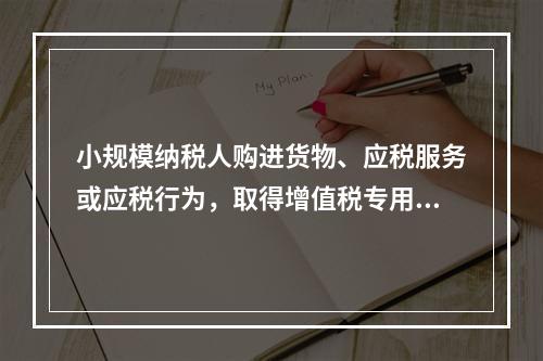 小规模纳税人购进货物、应税服务或应税行为，取得增值税专用发票