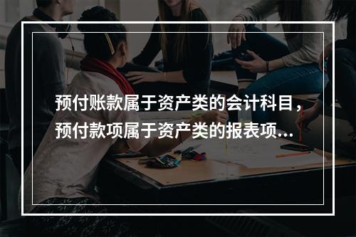 预付账款属于资产类的会计科目，预付款项属于资产类的报表项目。