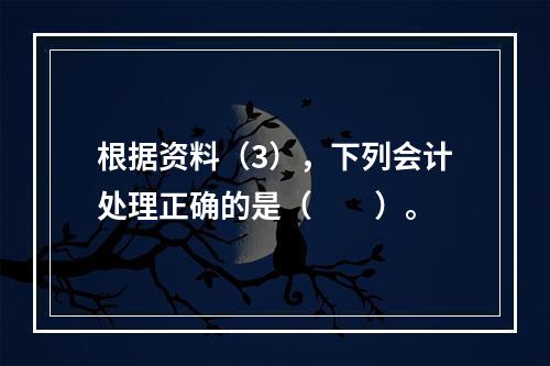 根据资料（3），下列会计处理正确的是（　　）。