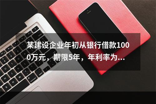 某建设企业年初从银行借款1000万元，期限5年，年利率为8%