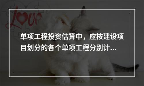 单项工程投资估算中，应按建设项目划分的各个单项工程分别计算组