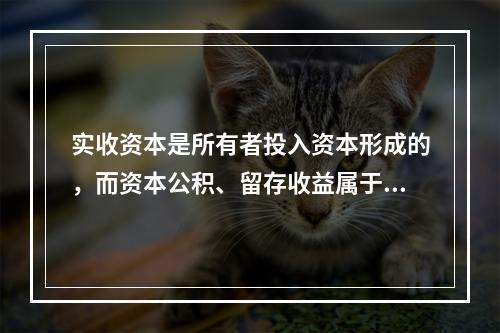 实收资本是所有者投入资本形成的，而资本公积、留存收益属于经营