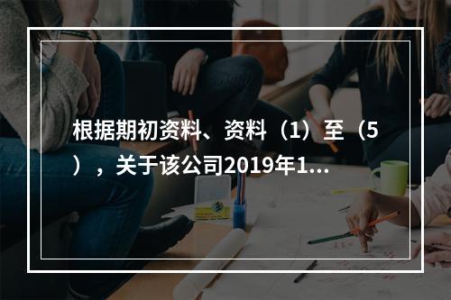 根据期初资料、资料（1）至（5），关于该公司2019年12月