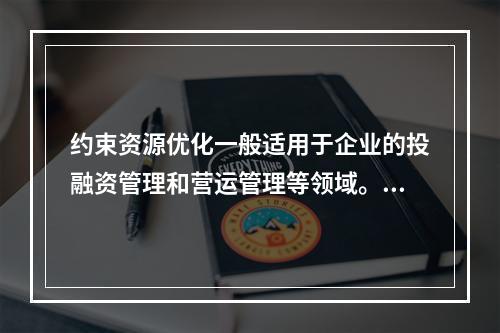 约束资源优化一般适用于企业的投融资管理和营运管理等领域。（　