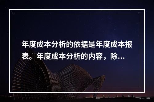 年度成本分析的依据是年度成本报表。年度成本分析的内容，除月（