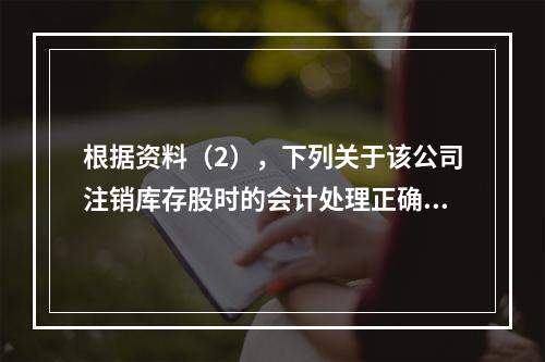 根据资料（2），下列关于该公司注销库存股时的会计处理正确的是