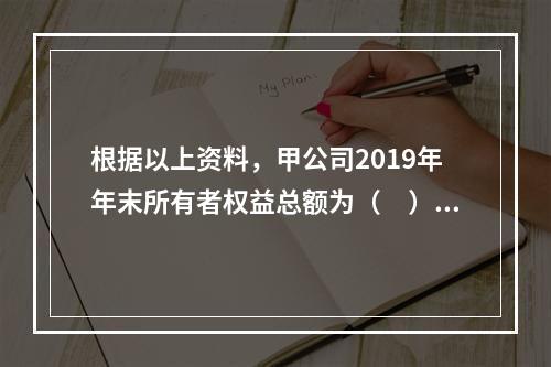 根据以上资料，甲公司2019年年末所有者权益总额为（　）万元