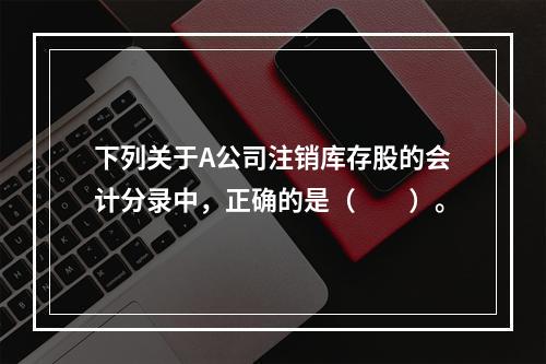 下列关于A公司注销库存股的会计分录中，正确的是（　　）。