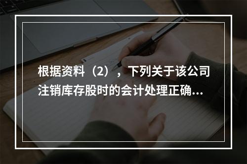 根据资料（2），下列关于该公司注销库存股时的会计处理正确的是