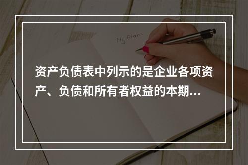 资产负债表中列示的是企业各项资产、负债和所有者权益的本期发生