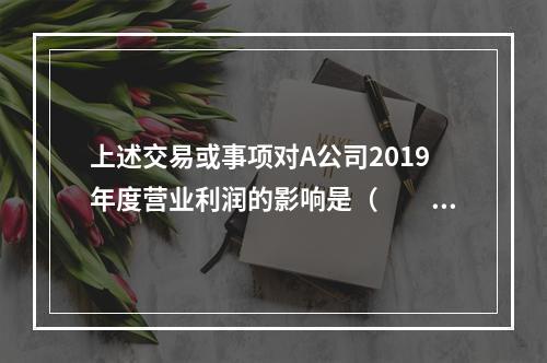 上述交易或事项对A公司2019年度营业利润的影响是（　　）万