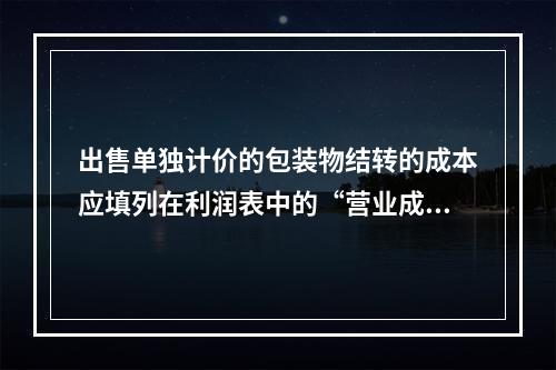 出售单独计价的包装物结转的成本应填列在利润表中的“营业成本”