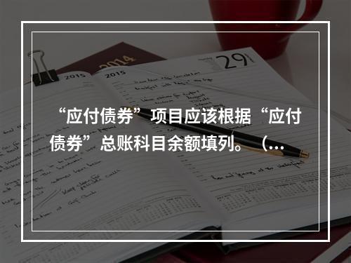 “应付债券”项目应该根据“应付债券”总账科目余额填列。（　）