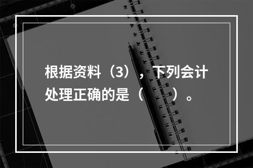 根据资料（3），下列会计处理正确的是（　　）。