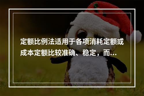 定额比例法适用于各项消耗定额或成本定额比较准确、稳定，而且各