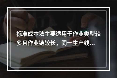 标准成本法主要适用于作业类型较多且作业链较长，同一生产线生产