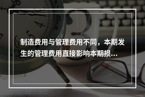 制造费用与管理费用不同，本期发生的管理费用直接影响本期损益，