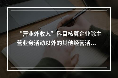 “营业外收入”科目核算企业除主营业务活动以外的其他经营活动实