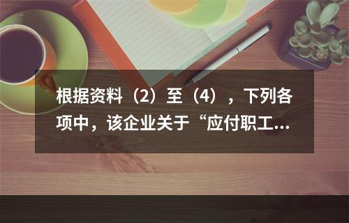 根据资料（2）至（4），下列各项中，该企业关于“应付职工薪酬