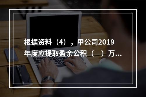 根据资料（4），甲公司2019年度应提取盈余公积（　）万元。