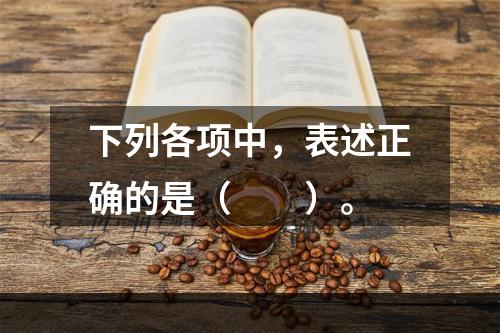 下列各项中，表述正确的是（　　）。