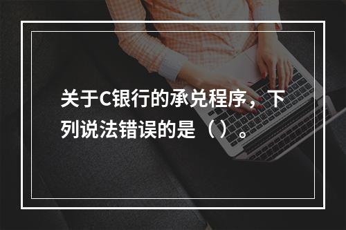 关于C银行的承兑程序，下列说法错误的是（ ）。