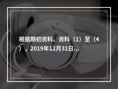 根据期初资料、资料（1）至（4），2019年12月31日甲企