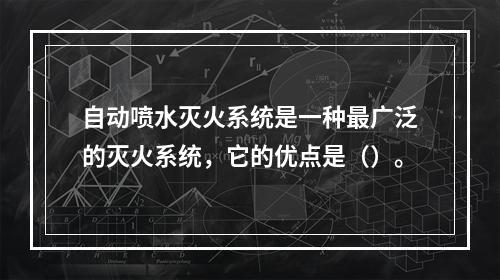 自动喷水灭火系统是一种最广泛的灭火系统，它的优点是（）。